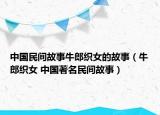 中国民间故事牛郎织女的故事（牛郎织女 中国著名民间故事）
