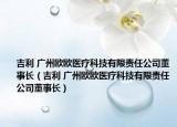 吉利 广州欧欧医疗科技有限责任公司董事长（吉利 广州欧欧医疗科技有限责任公司董事长）