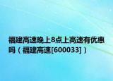 福建高速晚上8点上高速有优惠吗（福建高速[600033]）