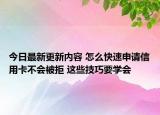 今日最新更新内容 怎么快速申请信用卡不会被拒 这些技巧要学会