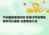今日最新更新内容 医保卡符合哪些条件可以更换 主要有这几点