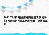 2022年8月25日最新相关报道消息 男子花5万网购百万豪车路虎 这是一辆拼装车吗