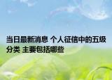 当日最新消息 个人征信中的五级分类 主要包括哪些