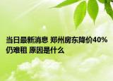 当日最新消息 郑州房东降价40%仍难租 原因是什么