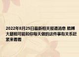 2022年8月25日最新相关报道消息 胳膊大腿粗可能和你每天做的这件事有关系赶紧来看看