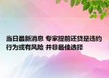 当日最新消息 专家提前还贷是违约行为或有风险 并非最佳选择