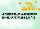 今日最新更新内容 中使馆持两类证件外国人员可入境 国家名单介绍
