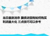 当日最新消息 国债逆回购如何购买利润最大化 三点技巧可以参考