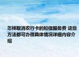 怎样取消农行卡的短信服务费 这些方法都可办理具体情况详细内容介绍