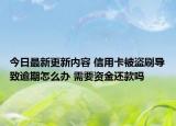 今日最新更新内容 信用卡被盗刷导致逾期怎么办 需要资金还款吗