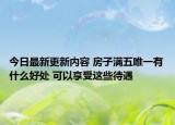 今日最新更新内容 房子满五唯一有什么好处 可以享受这些待遇