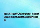 银行怎样监管贷款资金流向 可能会采取这些方式具体情况详细内容介绍