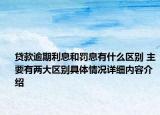 贷款逾期利息和罚息有什么区别 主要有两大区别具体情况详细内容介绍