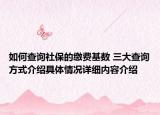 如何查询社保的缴费基数 三大查询方式介绍具体情况详细内容介绍