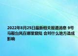 2022年8月25日最新相关报道消息 9号马鞍台风在哪里登陆 会对什么地方造成影响