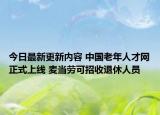 今日最新更新内容 中国老年人才网正式上线 麦当劳可招收退休人员