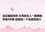 当日最新消息 长寿的女人一般睡前常做3件事 能坚持一个也值得高兴