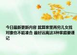今日最新更新内容 就算家里再穷儿女找对象也不能凑合 最好远离这3种家庭要谨记