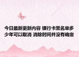 今日最新更新内容 银行卡黑名单多少年可以取消 消除时间并没有确定