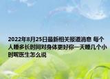 2022年8月25日最新相关报道消息 每个人睡多长时间对身体更好你一天睡几个小时呢医生怎么说