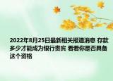 2022年8月25日最新相关报道消息 存款多少才能成为银行贵宾 看看你是否具备这个资格