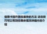 信用卡提升额度最快的方法 这些技巧可以帮到你具体情况详细内容介绍