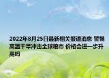 2022年8月25日最新相关报道消息 警惕高温干旱冲击全球粮市 价格会进一步升高吗