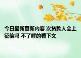 今日最新更新内容 次贷款人会上征信吗 不了解的看下文