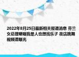 2022年8月25日最新相关报道消息 芬兰女总理哽咽我是人也想找乐子 夜店跳舞视频遭曝光