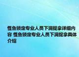 怪鱼锁定专业人员下洞捉拿详细内容 怪鱼锁定专业人员下洞捉拿具体介绍