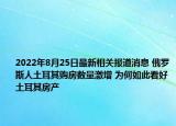 2022年8月25日最新相关报道消息 俄罗斯人土耳其购房数量激增 为何如此看好土耳其房产