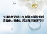 今日最新更新内容 新郎拍婚纱照时遭雷击人已去世 网友称新娘好可怜