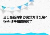 当日最新消息 办房贷为什么给2张卡 终于知道原因了
