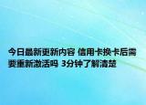 今日最新更新内容 信用卡换卡后需要重新激活吗 3分钟了解清楚