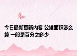 今日最新更新内容 公摊面积怎么算 一般是百分之多少
