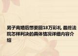 男子离婚后想要回18万彩礼 最终法院怎样判决的具体情况详细内容介绍