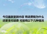 今日最新更新内容 有运费险为什么还要支付运费 可能有以下几种情况