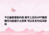 今日最新更新内容 数字人民币APP随用随充功能是什么意思 可以先支付后还款吗