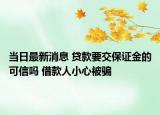 当日最新消息 贷款要交保证金的可信吗 借款人小心被骗