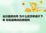 当日最新消息 为什么房贷申请不下来 你知道具体的原因吗