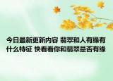 今日最新更新内容 翡翠和人有缘有什么特征 快看看你和翡翠是否有缘