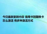 今日最新更新内容 信用卡到期换卡怎么激活 有多种激活方式