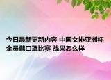 今日最新更新内容 中国女排亚洲杯全员戴口罩比赛 战果怎么样