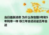 当日最新消息 为什么存定期3年和5年利率一样 存三年合适还是五年合适
