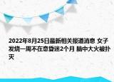 2022年8月25日最新相关报道消息 女子发烧一周不在意昏迷2个月 脑中大火被扑灭