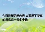 今日最新更新内容 火葬场工资真的很高吗一天多少钱