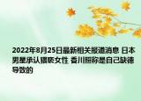 2022年8月25日最新相关报道消息 日本男星承认猥亵女性 香川照称是自己缺德导致的