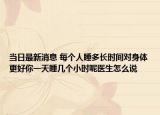 当日最新消息 每个人睡多长时间对身体更好你一天睡几个小时呢医生怎么说