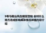 9号马鞍台风在哪里登陆 会对什么地方造成影响具体情况详细内容介绍