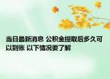 当日最新消息 公积金提取后多久可以到账 以下情况要了解